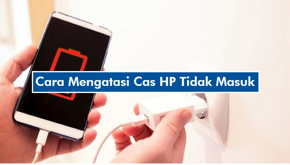 Cara Mengatasi Cas HP Tidak Masuk