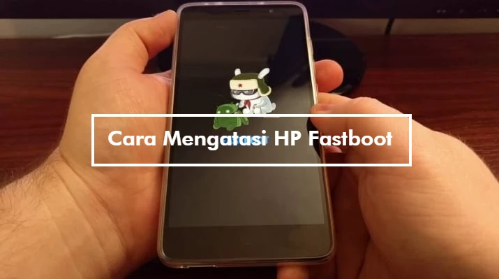 Cara Mengatasi HP Fastboot