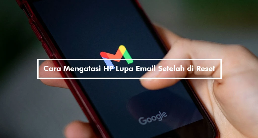 Cara Mengatasi HP Lupa Email Setelah di Reset