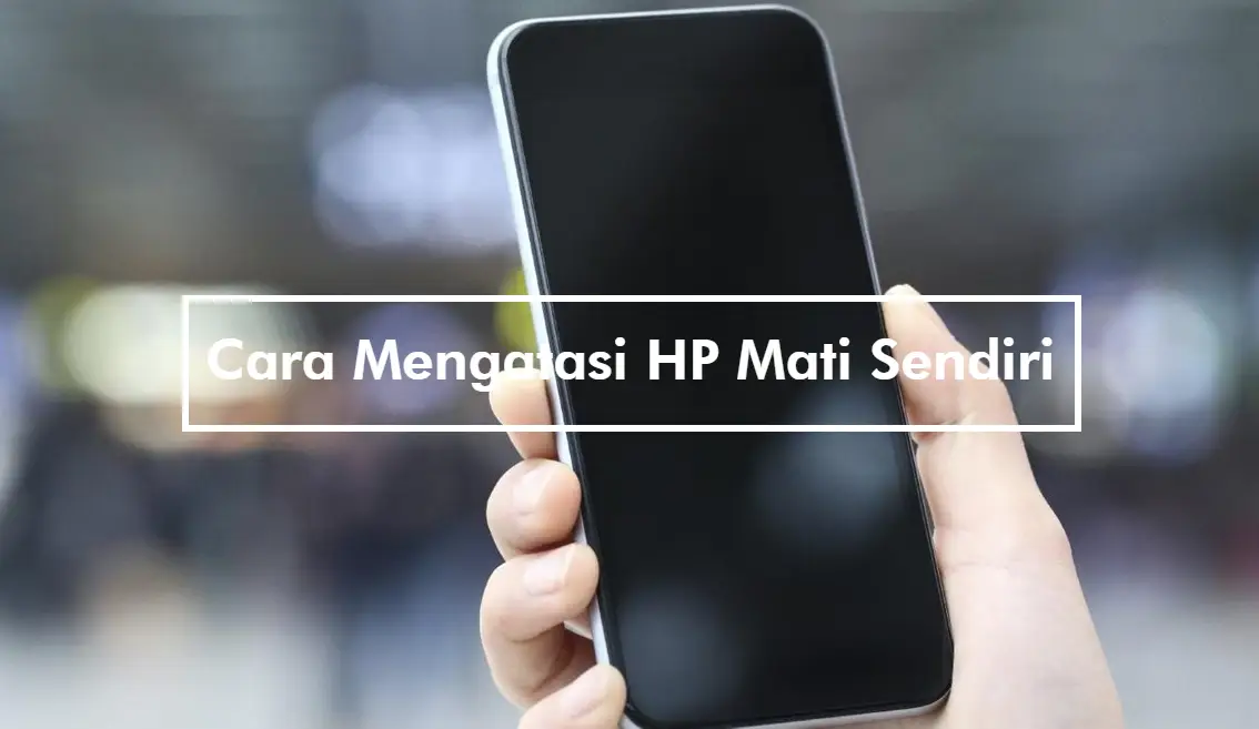 Cara Mengatasi HP Mati Sendiri