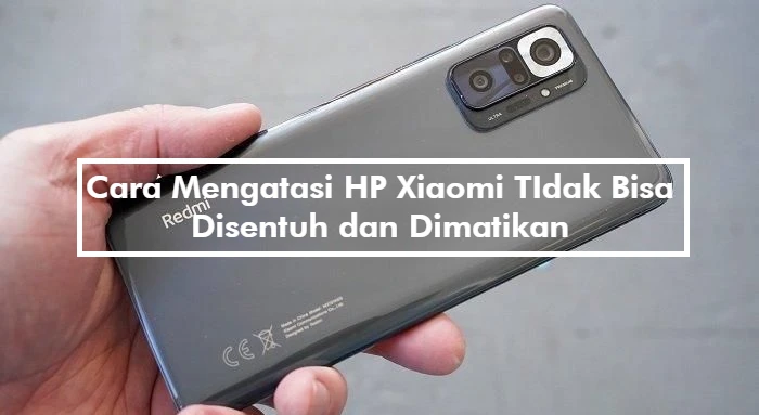 Cara Mengatasi HP Xiaomi TIdak Bisa Disentuh dan Dimatikan