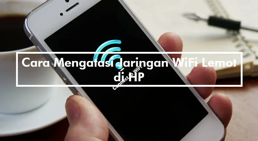 Cara Mengatasi Jaringan WiFi Lemot di HP