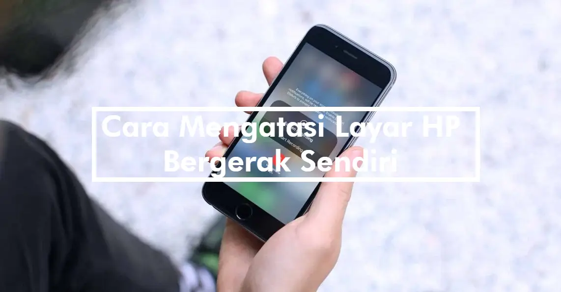 Cara Mengatasi Layar HP Bergerak Sendiri