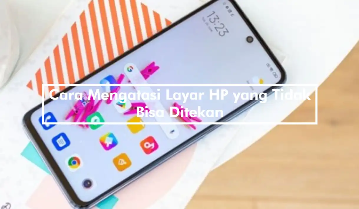 Cara Mengatasi Layar HP yang Tidak Bisa Ditekan